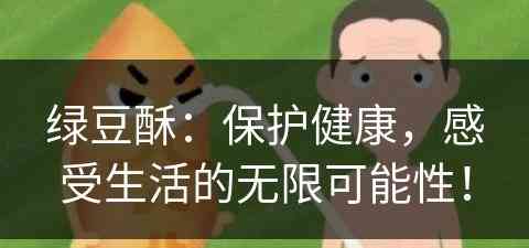 绿豆酥：保护健康，感受生活的无限可能性！